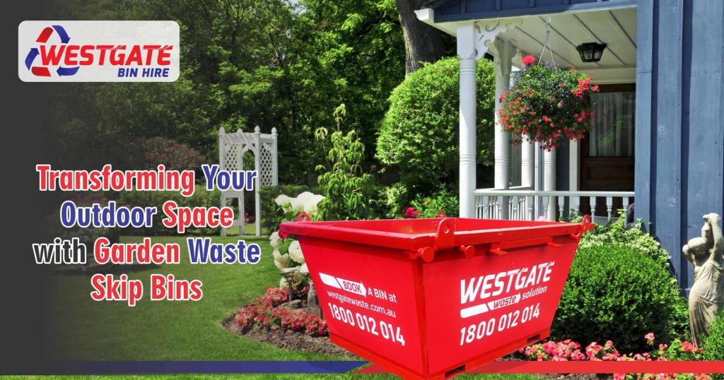 Landscaping Projects - Transforming Your Outdoor Space with Garden Waste Skip Bins