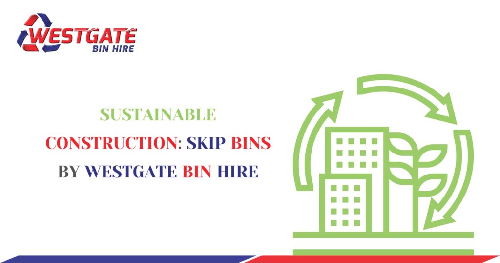 Sustainable Construction Skip Bins by Westgate Bin Hire